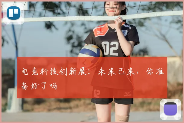 电竞科技创新展：未来已来，你准备好了吗