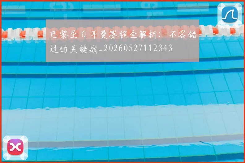巴黎圣日耳曼赛程全解析：不容错过的关键战_20260527112343