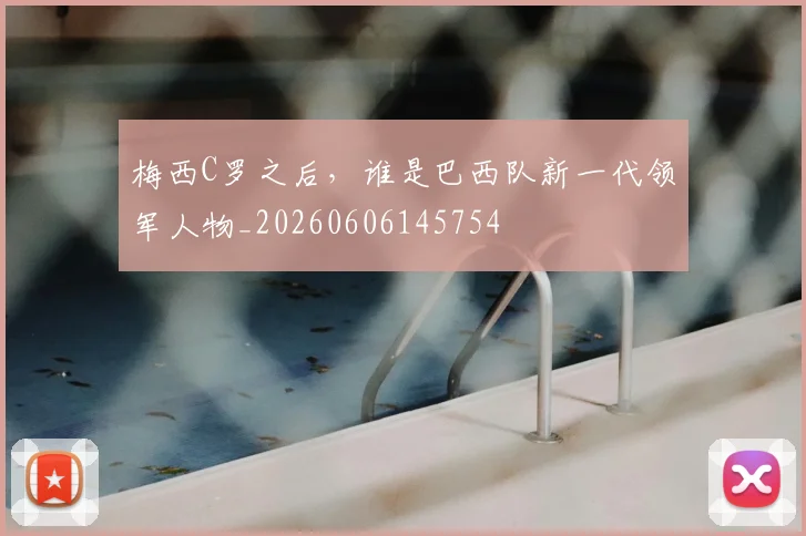 梅西C罗之后，谁是巴西队新一代领军人物_20260606145754