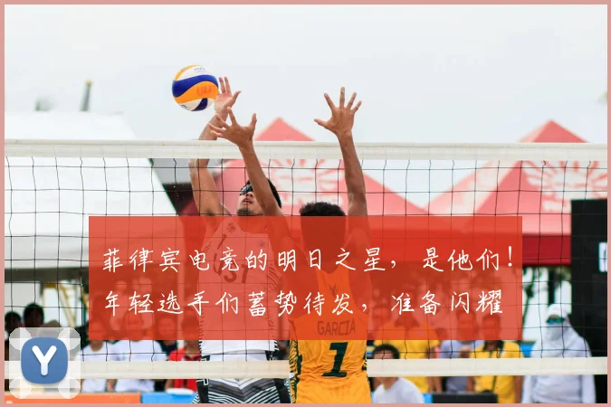 菲律宾电竞的明日之星，是他们！年轻选手们蓄势待发，准备闪耀