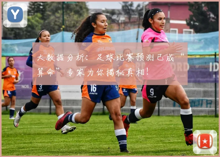 大数据分析：足球比赛预测已成“算命”专家为你揭秘真相！