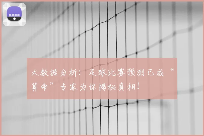 大数据分析：足球比赛预测已成“算命”专家为你揭秘真相！