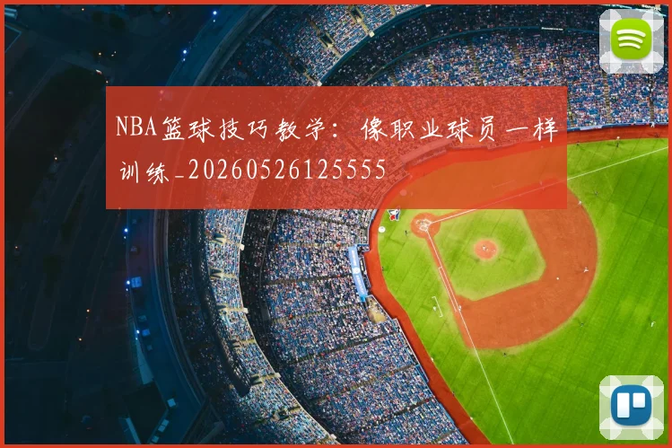 NBA篮球技巧教学：像职业球员一样训练_20260526125555