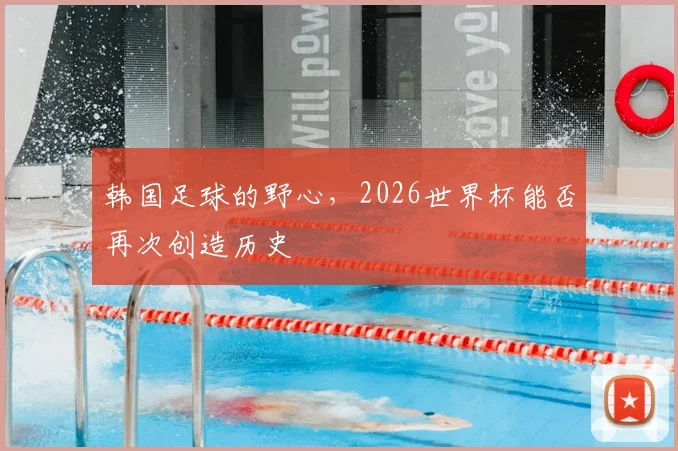 韩国足球的野心，2026世界杯能否再次创造历史