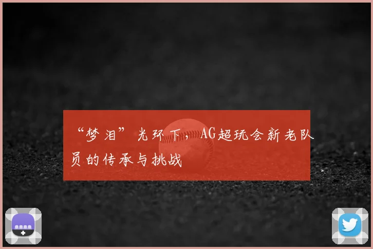 “梦泪”光环下，AG超玩会新老队员的传承与挑战