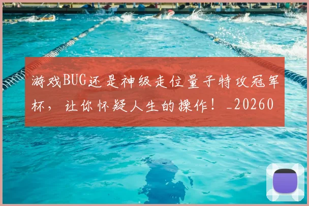 游戏BUG还是神级走位量子特攻冠军杯，让你怀疑人生的操作！_20260606145932