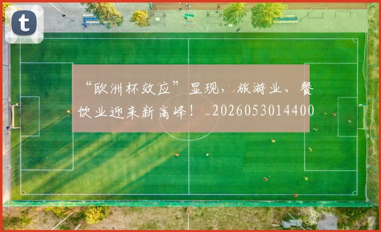“欧洲杯效应”显现，旅游业、餐饮业迎来新高峰！_20260530144009