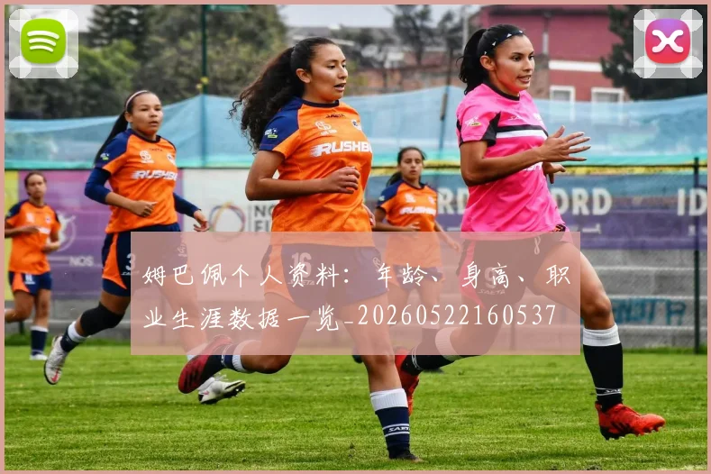 姆巴佩个人资料：年龄、身高、职业生涯数据一览_20260522160537
