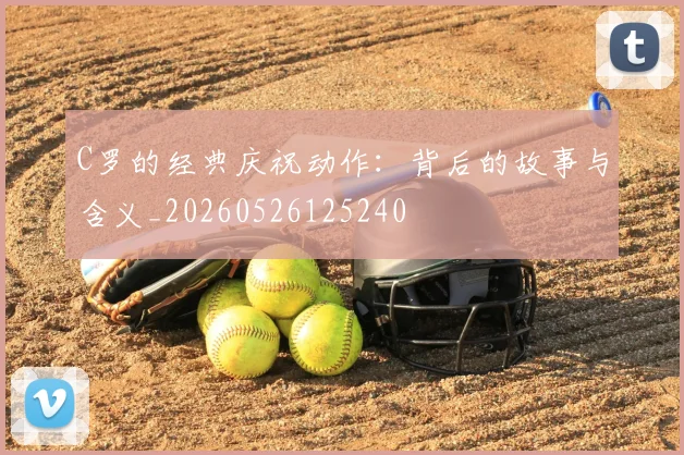 C罗的经典庆祝动作:背后的故事与含义_20260526125240