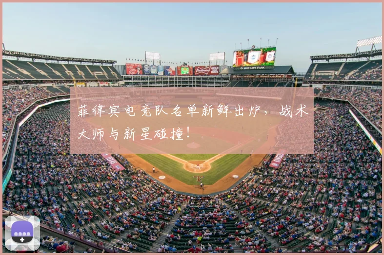 菲律宾电竞队名单新鲜出炉，战术大师与新星碰撞！