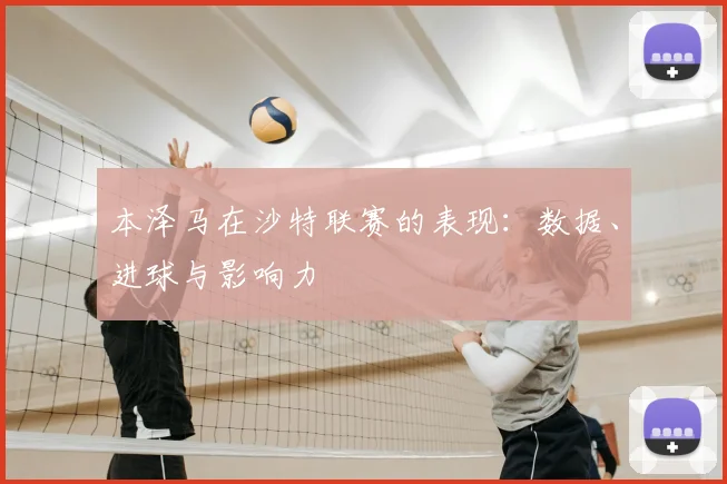 本泽马在沙特联赛的表现：数据、进球与影响力