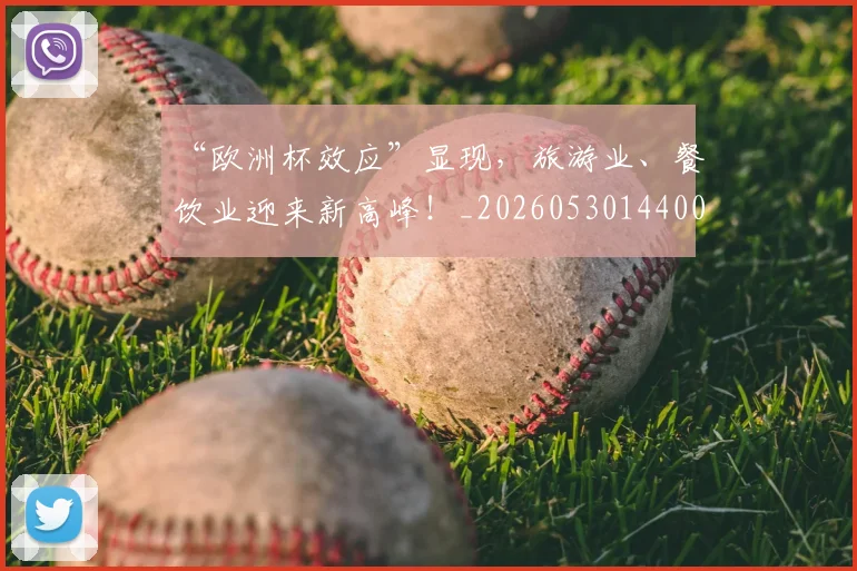 “欧洲杯效应”显现，旅游业、餐饮业迎来新高峰！_20260530144009