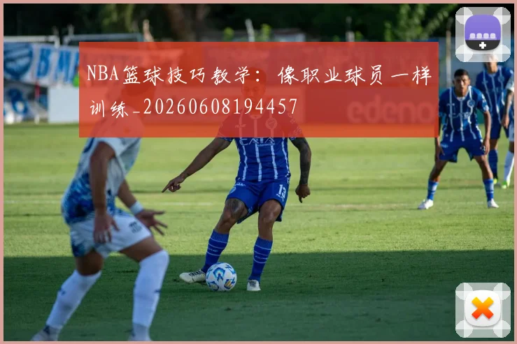 NBA篮球技巧教学：像职业球员一样训练_20260608194457